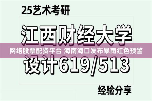 网络股票配资平台 海南海口发布暴雨红色预警