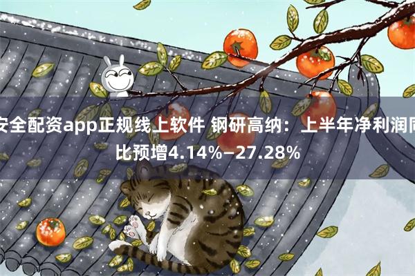 安全配资app正规线上软件 钢研高纳：上半年净利润同比预增4.14%—27.28%