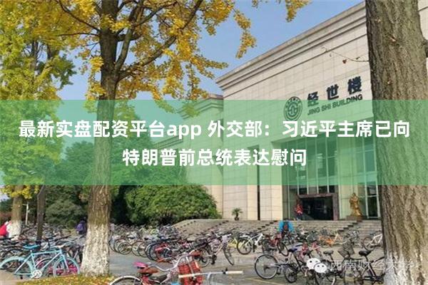 最新实盘配资平台app 外交部：习近平主席已向特朗普前总统表达慰问