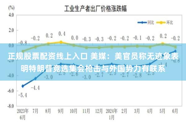 正规股票配资线上入口 美媒：美官员称无迹象表明特朗普竞选集会枪击与外国势力有联系