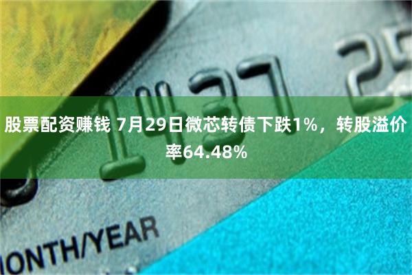 股票配资赚钱 7月29日微芯转债下跌1%，转股溢价率64.48%