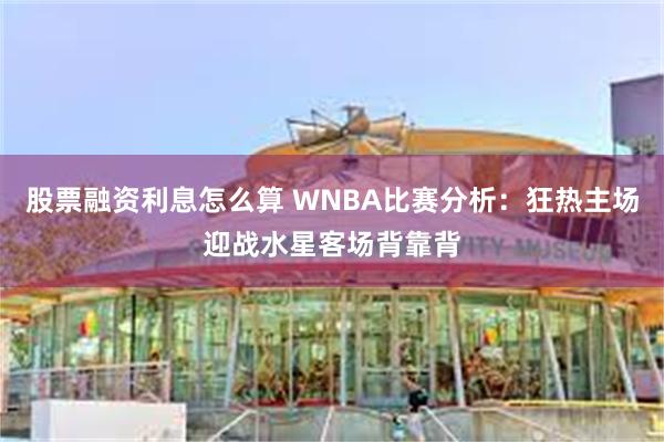 股票融资利息怎么算 WNBA比赛分析：狂热主场迎战水星客场背靠背