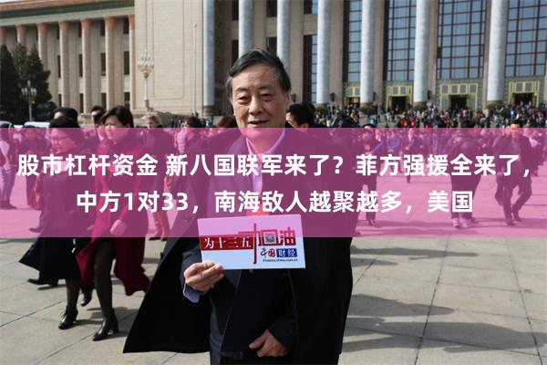 股市杠杆资金 新八国联军来了？菲方强援全来了，中方1对33，南海敌人越聚越多，美国