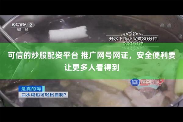 可信的炒股配资平台 推广网号网证，安全便利要让更多人看得到