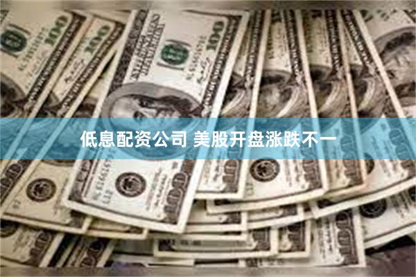 低息配资公司 美股开盘涨跌不一