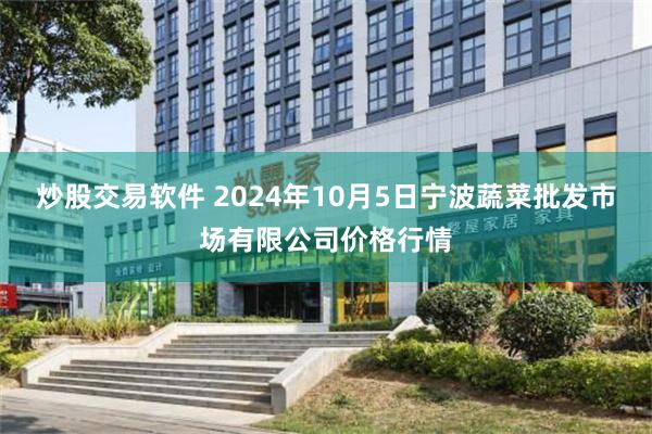 炒股交易软件 2024年10月5日宁波蔬菜批发市场有限公司价格行情