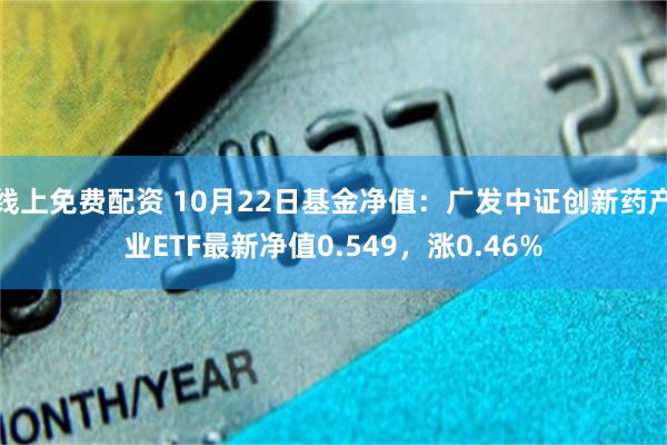 线上免费配资 10月22日基金净值：广发中证创新药产业ETF最新净值0.549，涨0.46%