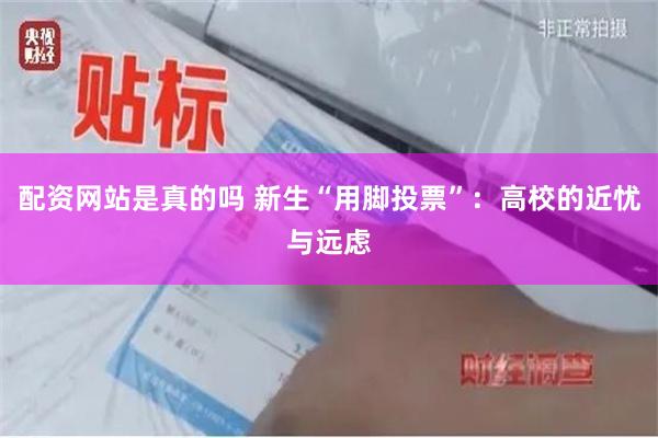 配资网站是真的吗 新生“用脚投票”：高校的近忧与远虑