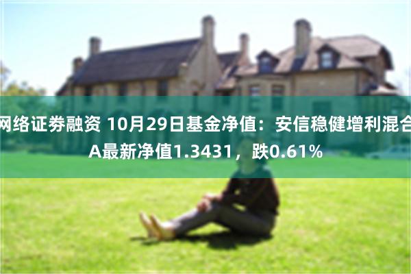 网络证劵融资 10月29日基金净值：安信稳健增利混合A最新净值1.3431，跌0.61%