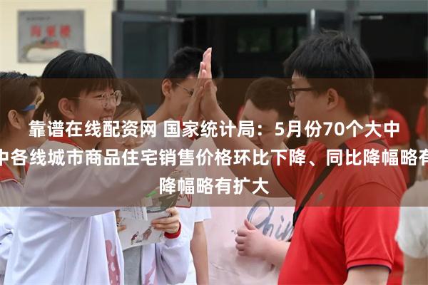 靠谱在线配资网 国家统计局：5月份70个大中城市中各线城市商品住宅销售价格环比下降、同比降幅略有扩大