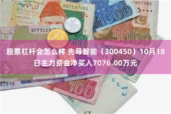 股票杠杆会怎么样 先导智能（300450）10月18日主力资金净买入7076.00万元