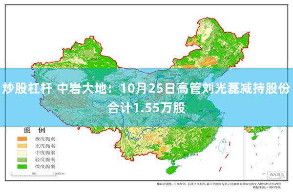 炒股杠杆 中岩大地：10月25日高管刘光磊减持股份合计1.55万股