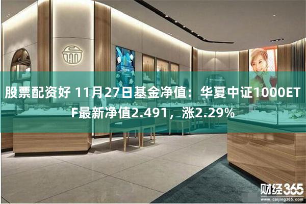 股票配资好 11月27日基金净值：华夏中证1000ETF最新净值2.491，涨2.29%