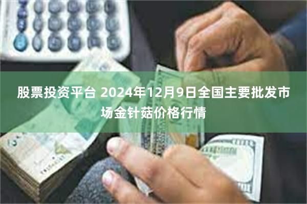 股票投资平台 2024年12月9日全国主要批发市场金针菇价格行情