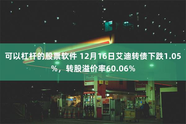 可以杠杆的股票软件 12月16日艾迪转债下跌1.05%，转股溢价率60.06%