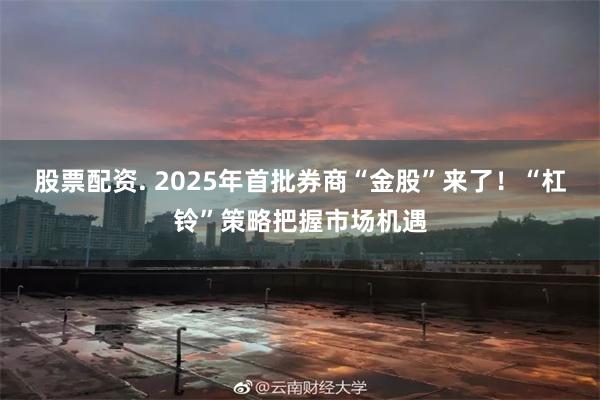 股票配资. 2025年首批券商“金股”来了！“杠铃”策略把握市场机遇