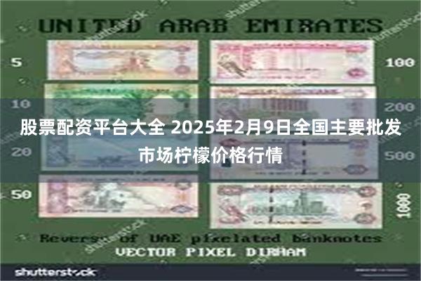 股票配资平台大全 2025年2月9日全国主要批发市场柠檬价格行情