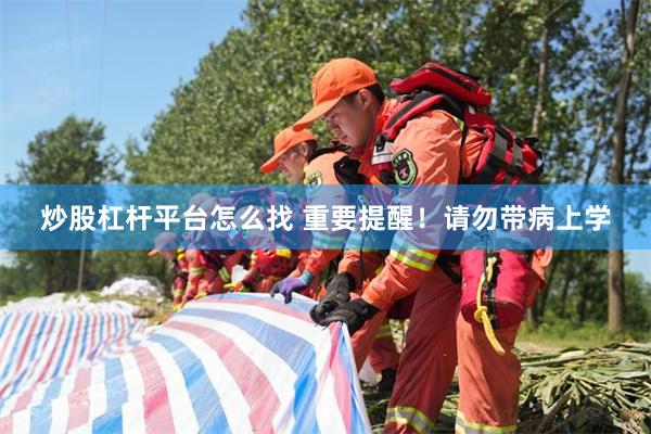 炒股杠杆平台怎么找 重要提醒！请勿带病上学