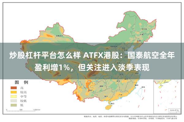 炒股杠杆平台怎么样 ATFX港股：国泰航空全年盈利增1%，但关注进入淡季表现